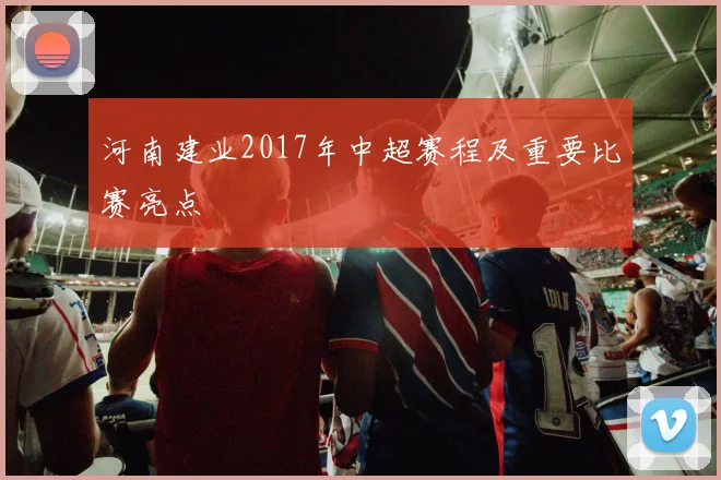 河南建业2017年中超赛程及重要比赛亮点