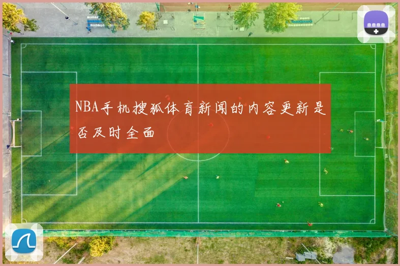 NBA手机搜狐体育新闻的内容更新是否及时全面