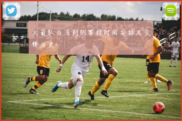 火箭队与马刺队赛程时间安排及交锋历史