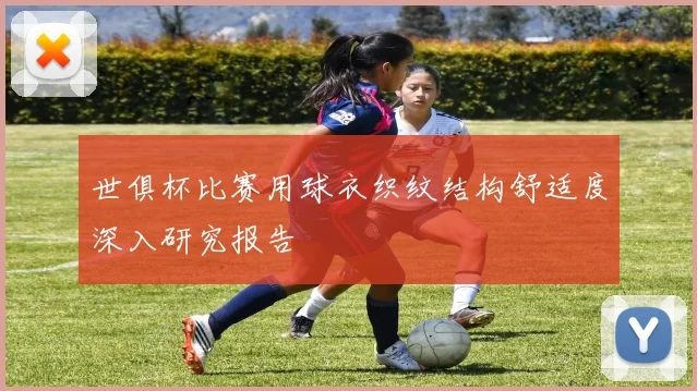 世俱杯比赛用球衣织纹结构舒适度深入研究报告