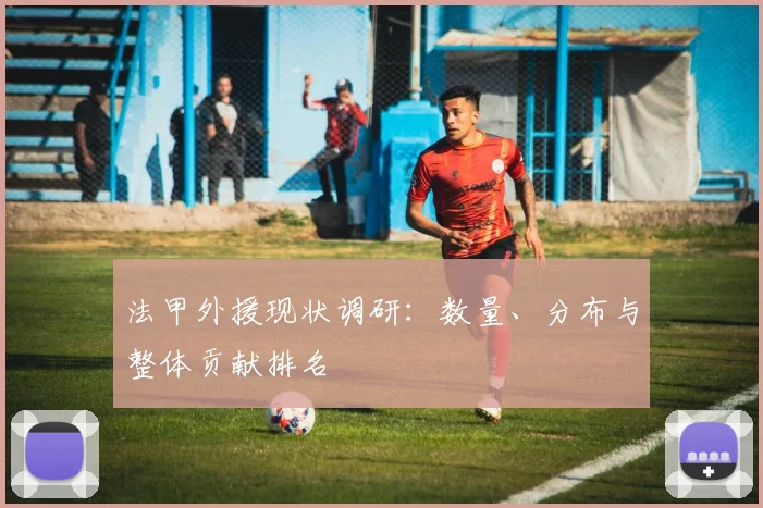 法甲外援现状调研：数量、分布与整体贡献排名