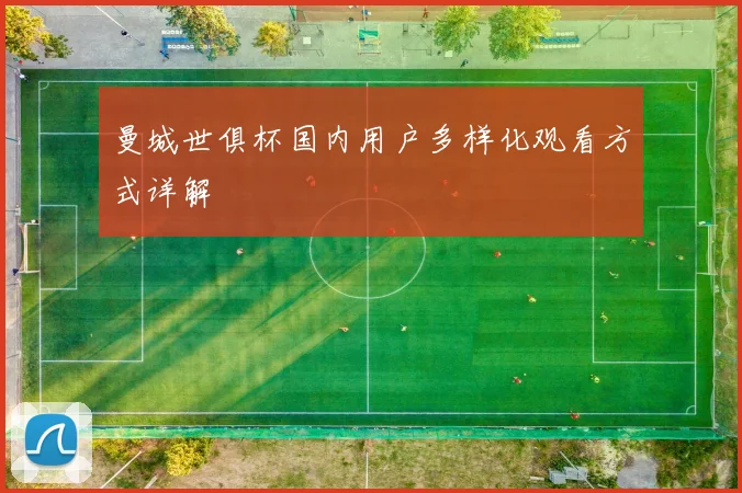 曼城世俱杯国内用户多样化观看方式详解