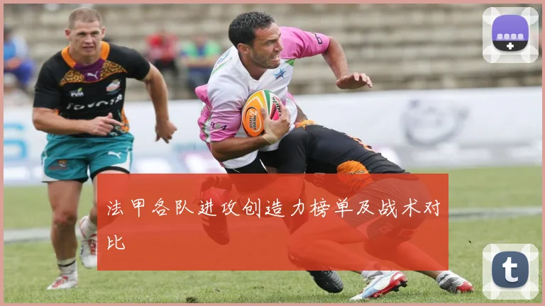 法甲各队进攻创造力榜单及战术对比