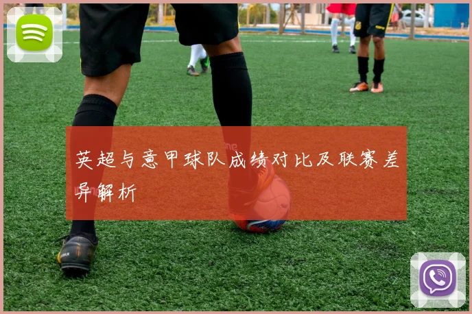 英超与意甲球队成绩对比及联赛差异解析