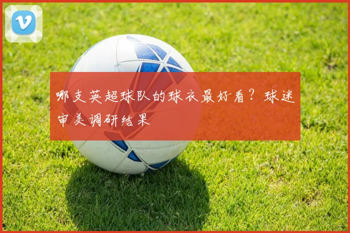 哪支英超球队的球衣最好看？球迷审美调研结果