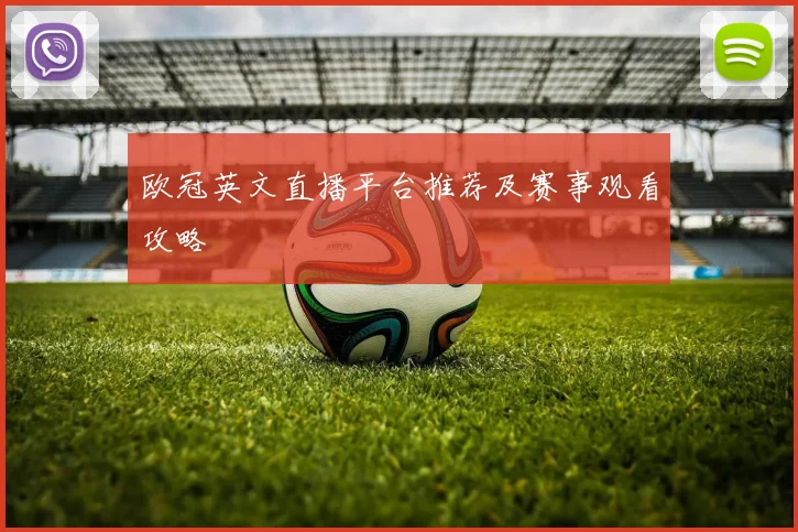 欧冠英文直播平台推荐及赛事观看攻略